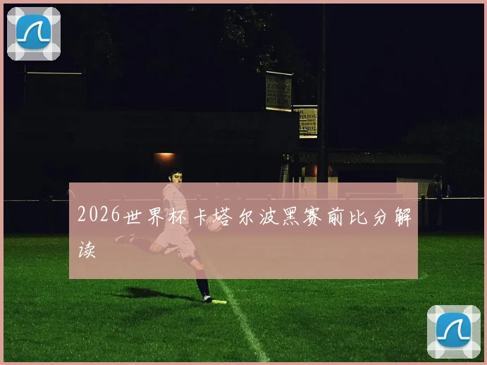 2026世界杯卡塔尔波黑赛前比分解读