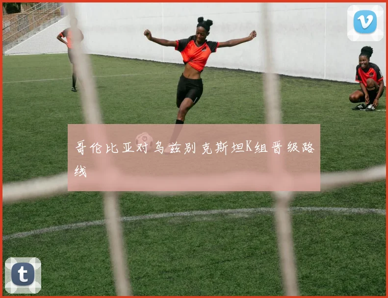 哥伦比亚对乌兹别克斯坦K组晋级路线