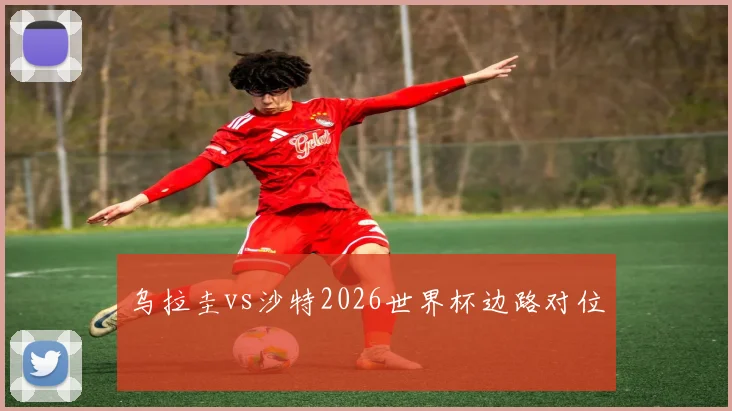 乌拉圭vs沙特2026世界杯边路对位