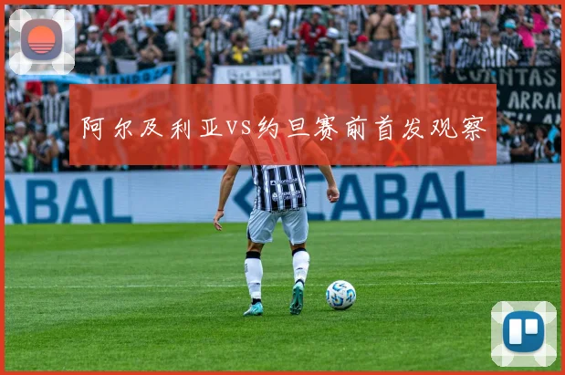阿尔及利亚vs约旦赛前首发观察