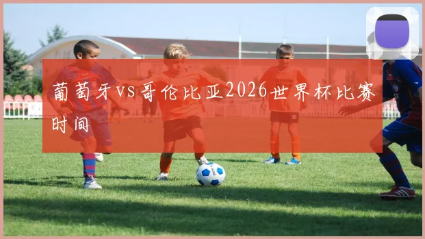 葡萄牙vs哥伦比亚2026世界杯比赛时间