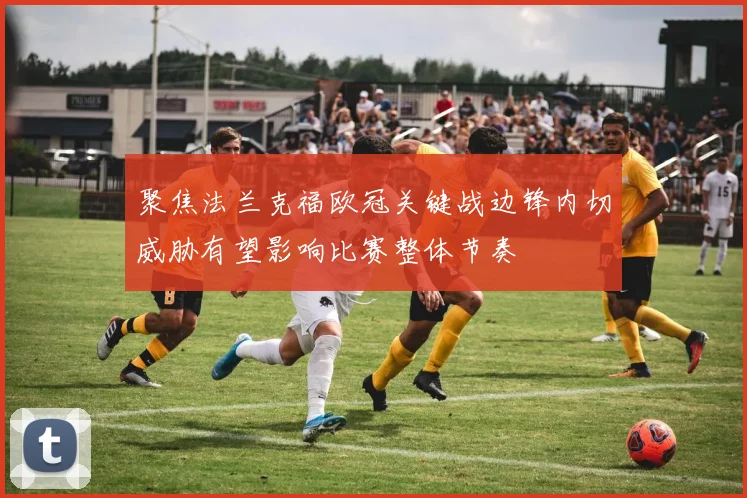 聚焦法兰克福欧冠关键战边锋内切威胁有望影响比赛整体节奏