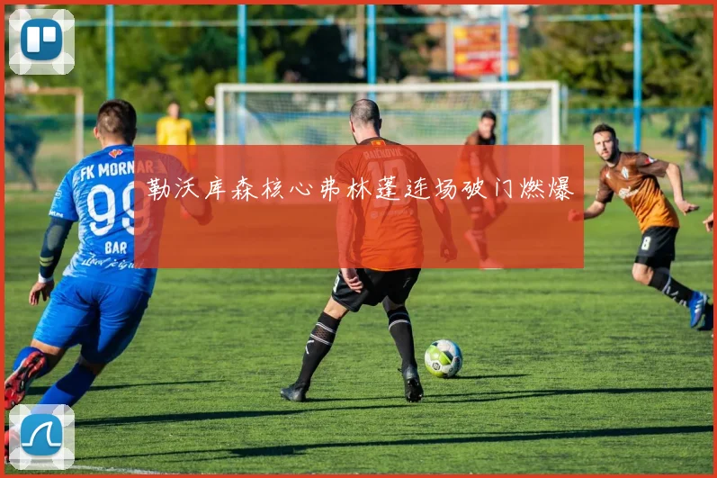 勒沃库森核心弗林蓬连场破门燃爆