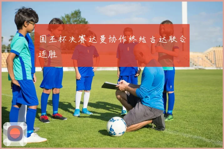 国王杯决赛达曼协作终结吉达联合连胜