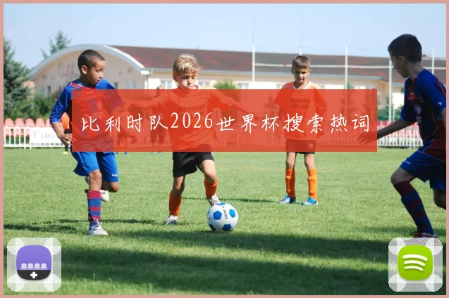 比利时队2026世界杯搜索热词