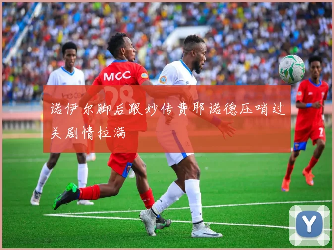 诺伊尔脚后跟妙传费耶诺德压哨过关剧情拉满