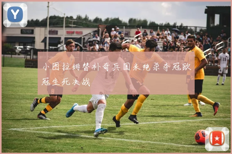小图拉姆替补奇兵国米绝杀夺冠欧冠生死决战