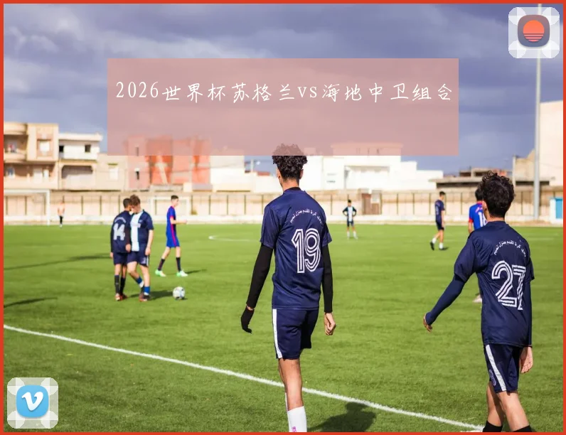 2026世界杯苏格兰vs海地中卫组合