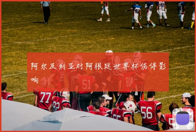 阿尔及利亚对阿根廷世界杯伤停影响