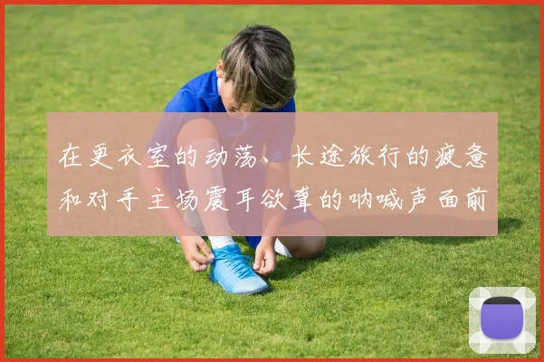 在更衣室的动荡、长途旅行的疲惫和对手主场震耳欲聋的呐喊声面前