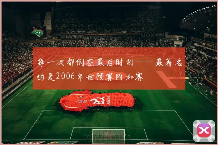 每一次都倒在最后时刻——最著名的是2006年世预赛附加赛