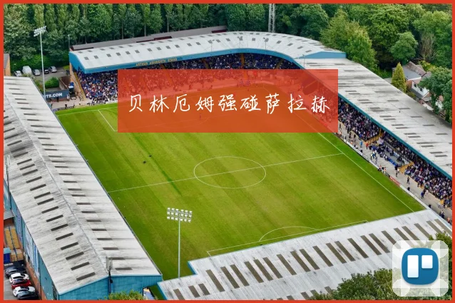 贝林厄姆强碰萨拉赫