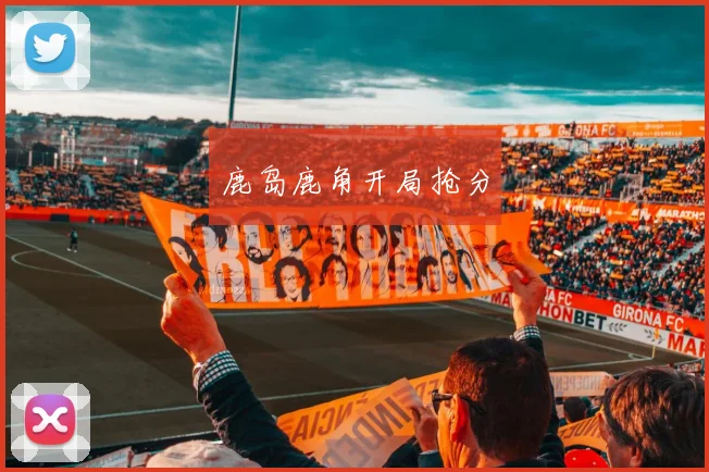 鹿岛鹿角开局抢分