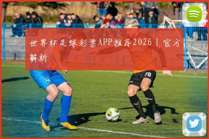 世界杯足球彩票APP推荐2026｜官方解析