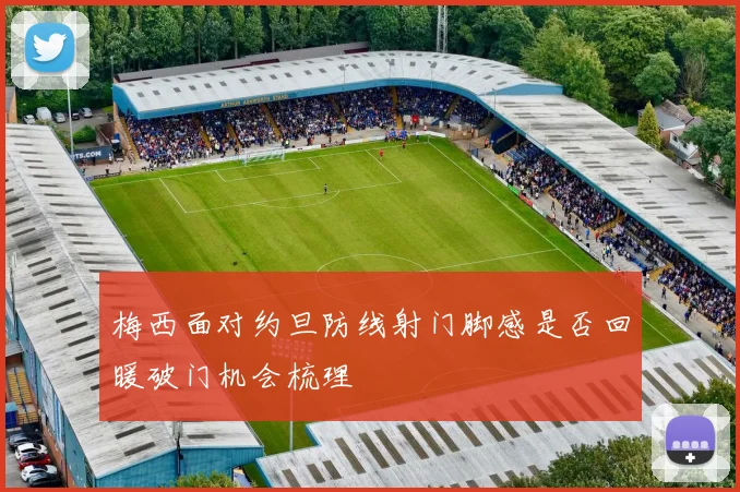梅西面对约旦防线射门脚感是否回暖破门机会梳理