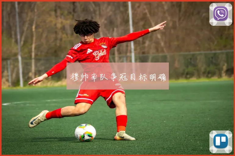 穆帅率队争冠目标明确