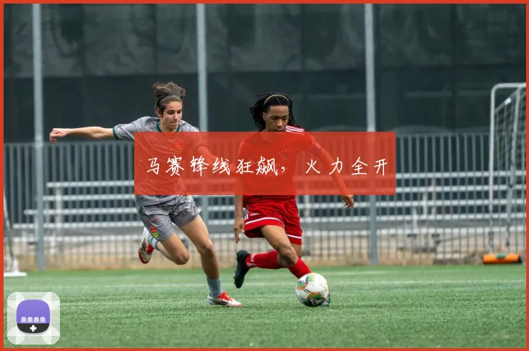 马赛锋线狂飙，火力全开