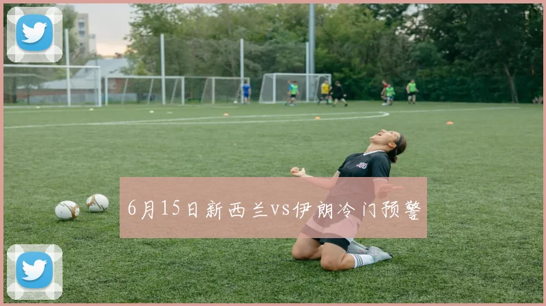 6月15日新西兰vs伊朗冷门预警