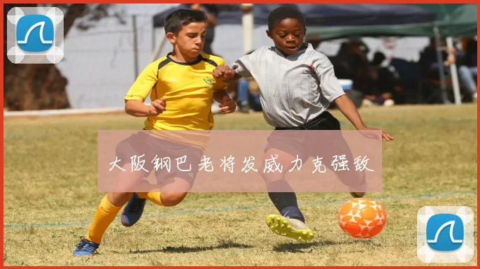 大阪钢巴老将发威力克强敌