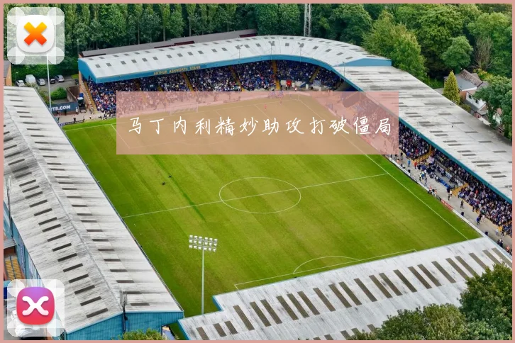马丁内利精妙助攻打破僵局