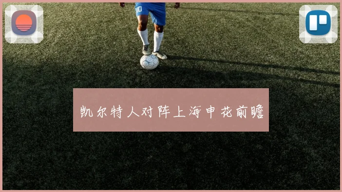 凯尔特人对阵上海申花前瞻