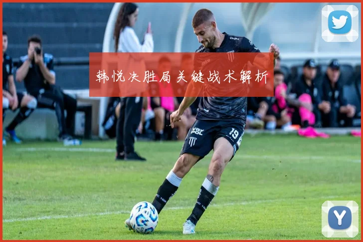 韩悦决胜局关键战术解析