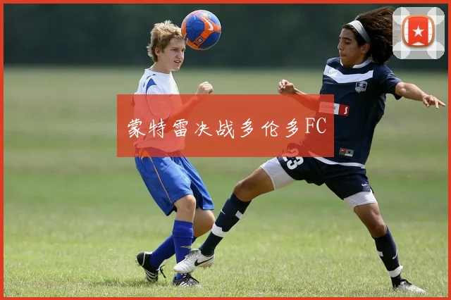 蒙特雷决战多伦多FC