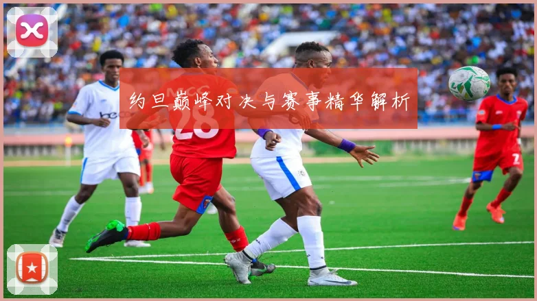 约旦巅峰对决与赛事精华解析