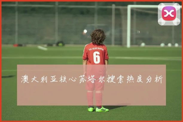 澳大利亚核心苏塔尔搜索热度分析