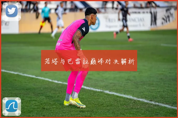若塔与巴雷拉巅峰对决解析