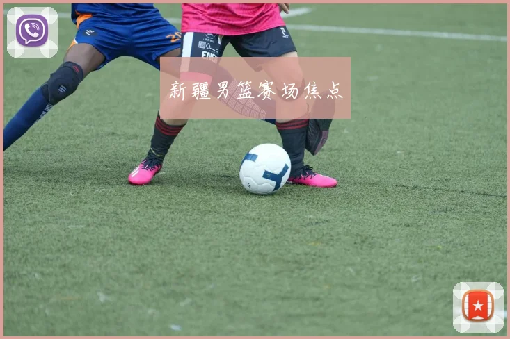 新疆男篮赛场焦点
