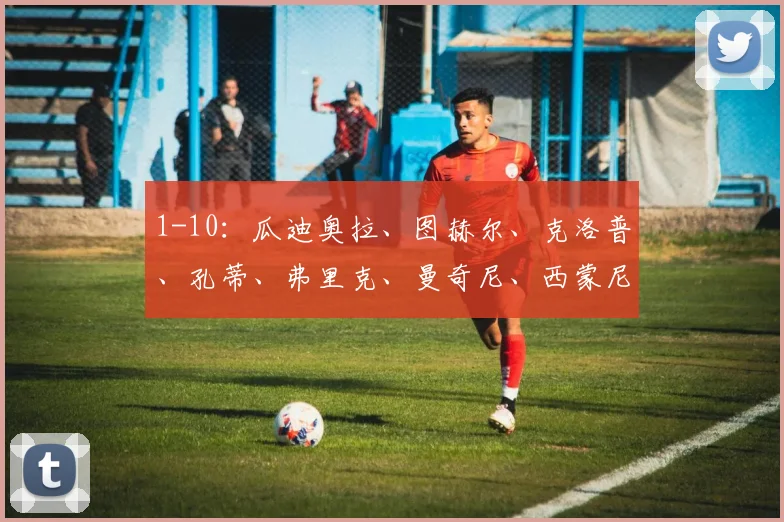 1-10：瓜迪奥拉、图赫尔、克洛普、孔蒂、弗里克、曼奇尼、西蒙尼、纳格尔斯曼、索斯盖特、波切蒂诺