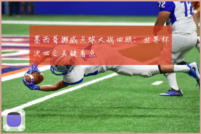 墨西哥挪威点球大战回顾：世界杯次回合关键看点
