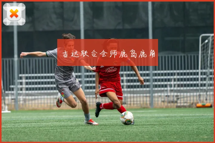 吉达联合会师鹿岛鹿角