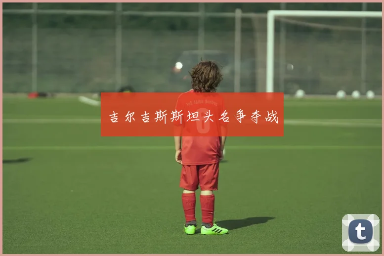 吉尔吉斯斯坦头名争夺战