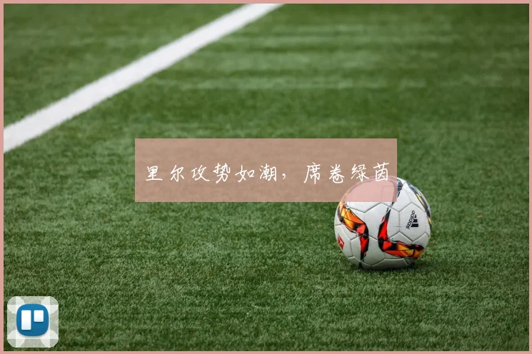 里尔攻势如潮，席卷绿茵