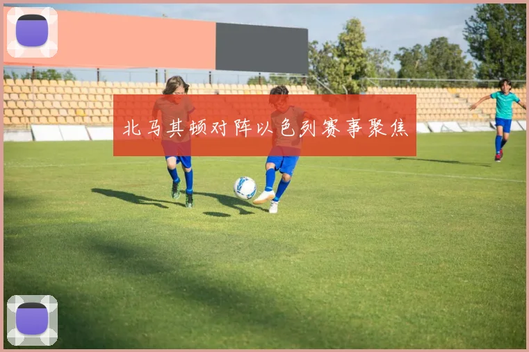 北马其顿对阵以色列赛事聚焦