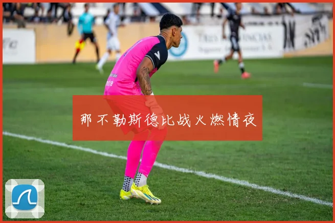 那不勒斯德比战火燃情夜