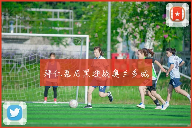 拜仁慕尼黑迎战奥兰多城