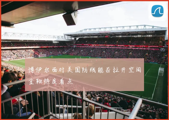 博伊尔面对美国防线能否拉开空间金靴热度看点