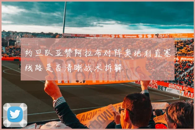 约旦队亚赞阿拉布对阵奥地利直塞线路是否清晰战术拆解
