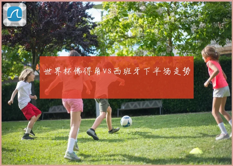 世界杯佛得角vs西班牙下半场走势