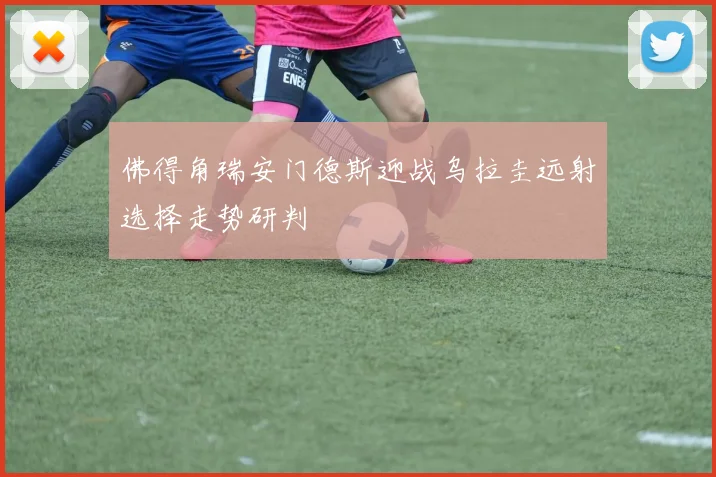 佛得角瑞安门德斯迎战乌拉圭远射选择走势研判