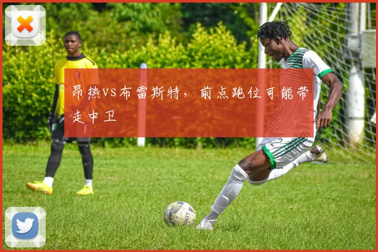 昂热vs布雷斯特，前点跑位可能带走中卫