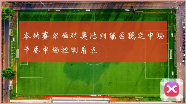 本纳赛尔面对奥地利能否稳定中场节奏中场控制看点