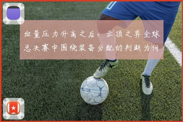 血量压力升高之后,云顶之弈全球总决赛中围绕装备分配的判断为何容易改变