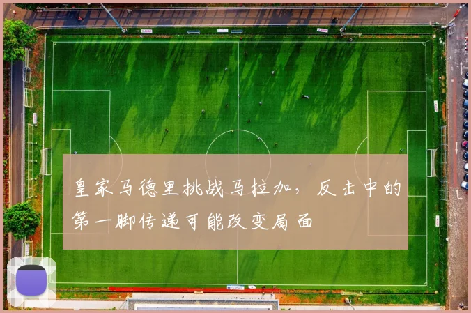 皇家马德里挑战马拉加,反击中的第一脚传递可能改变局面