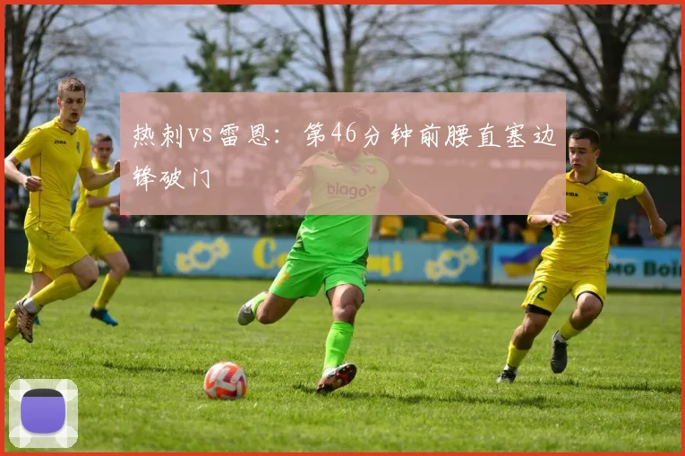 热刺vs雷恩：第46分钟前腰直塞边锋破门
