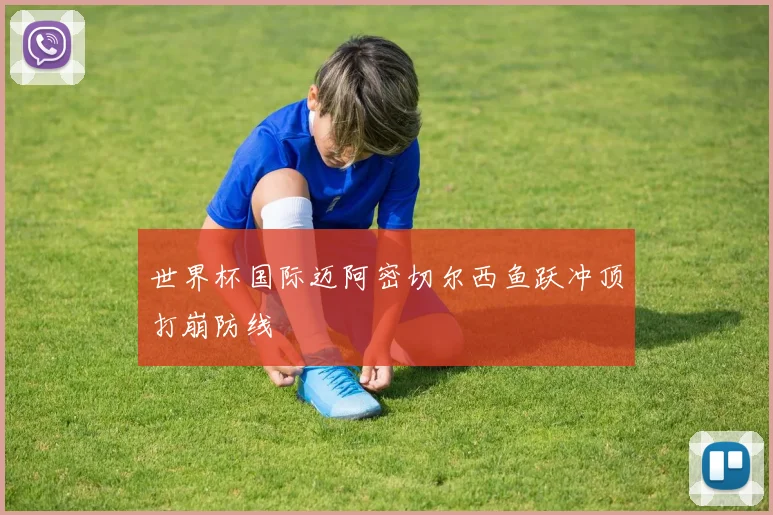 世界杯国际迈阿密切尔西鱼跃冲顶打崩防线