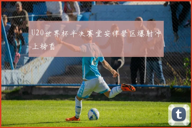 U20世界杯半决赛堂安律禁区爆射冲上榜首